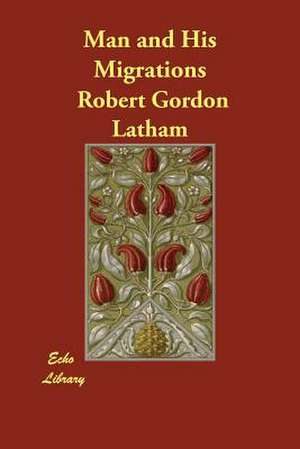 Man and His Migrations de Robert Gordon Latham