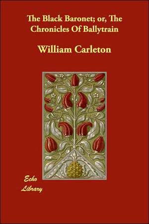 The Black Baronet; or, The Chronicles Of Ballytrain de William Carleton