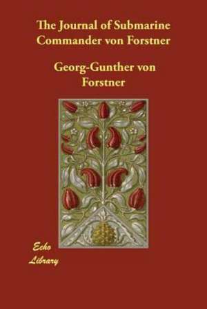 The Journal of Submarine Commander Von Forstner de Georg-Gunther Von Forstner