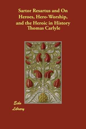 Sartor Resartus and On Heroes, Hero-Worship, and the Heroic in History de Thomas Carlyle