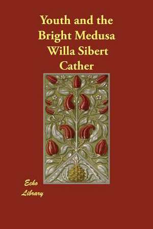 Youth and the Bright Medusa de Willa Cather