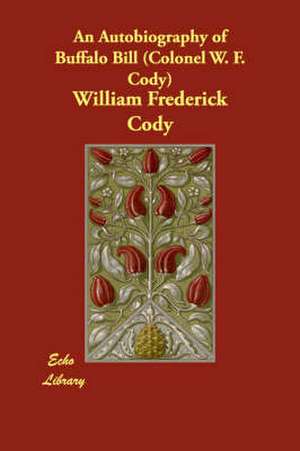 An Autobiography of Buffalo Bill (Colonel W. F. Cody) de William Frederick Cody