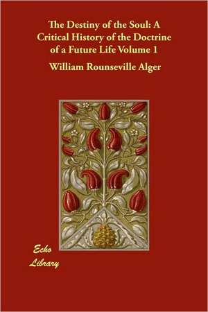 The Destiny of the Soul: A Critical History of the Doctrine of a Future Life Volume 1 de William Rounseville Alger