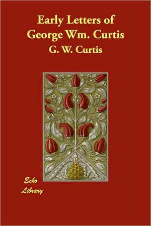 Early Letters of George Wm. Curtis de G. W. Curtis