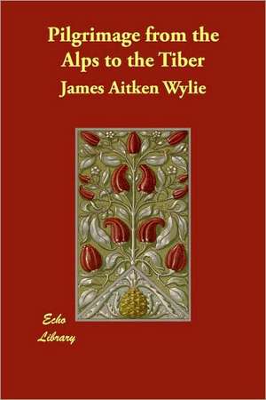 Pilgrimage from the Alps to the Tiber de James Aitken Wylie