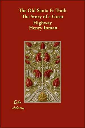 The Old Santa Fe Trail: The Story of a Great Highway de Henry Inman