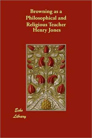 Browning as a Philosophical and Religious Teacher de Henry Jones