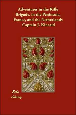 Adventures in the Rifle Brigade, in the Peninsula, France, and the Netherlands de Captain J. Kincaid