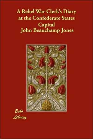 A Rebel War Clerk's Diary at the Confederate States Capital de John Beauchamp Jones