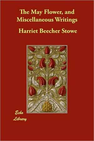 The May Flower, and Miscellaneous Writings de Harriet Beecher Stowe