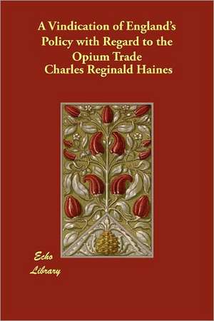 A Vindication of England's Policy with Regard to the Opium Trade de Charles Reginald Haines