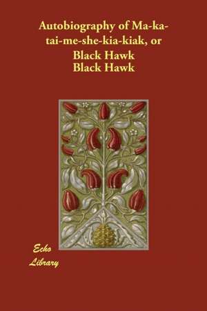 Autobiography of Ma-Ka-Tai-Me-She-Kia-Kiak, or Black Hawk de Antoine LeClair