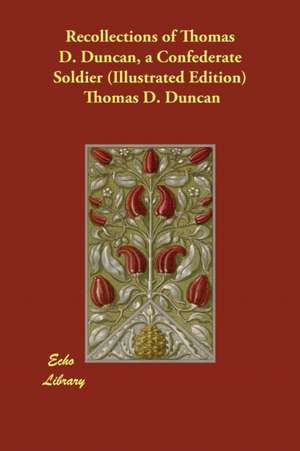 Recollections of Thomas D. Duncan, a Confederate Soldier (Illustrated Edition) de Thomas D. Duncan