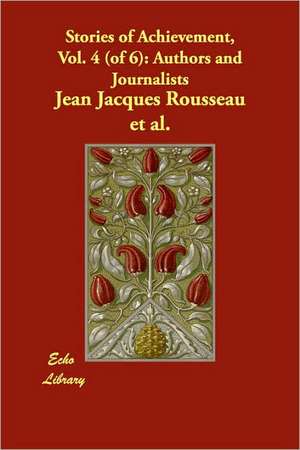 Stories of Achievement, Vol. 4 (of 6): Authors and Journalists de Jean Jacques Rousseau et al.