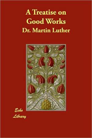 A Treatise on Good Works de Martin Luther