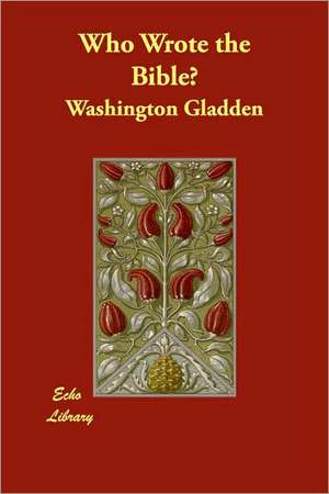 Who Wrote the Bible? de Washington Gladden