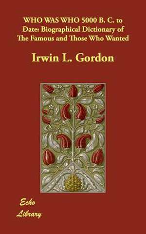 Who Was Who 5000 B. C. to Date de Irwin L. Gordon