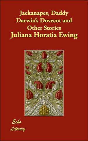 Jackanapes, Daddy Darwin's Dovecot and Other Stories de Juliana Horatia Ewing