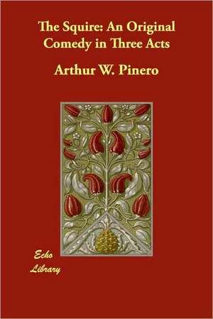 The Squire: An Original Comedy in Three Acts de Arthur W. Pinero