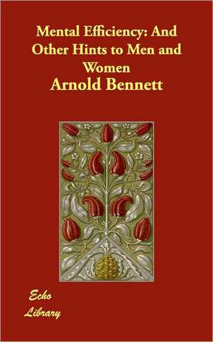 Mental Efficiency: And Other Hints to Men and Women de Arnold Bennett