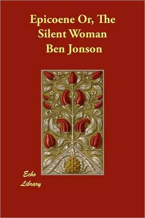 Epicoene Or, the Silent Woman de Ben Jonson