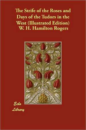 The Strife of the Roses and Days of the Tudors in the West (Illustrated Edition) de W. H. Hamilton Rogers