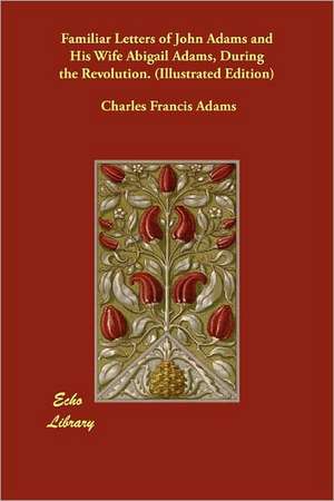 Familiar Letters of John Adams and His Wife Abigail Adams, During the Revolution. (Illustrated Edition) de Charles Francis Adams