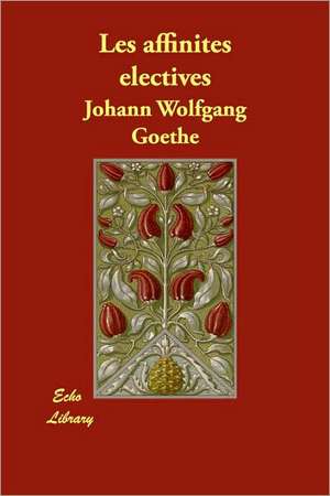 Les affinites electives de Johann Wolfgang Goethe