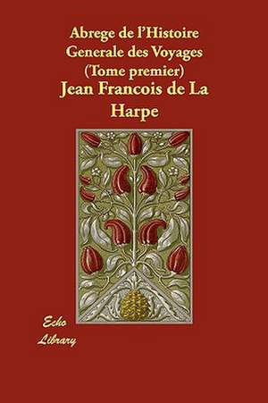 Abrege de L'Histoire Generale Des Voyages (Tome Premier) de Jean-Francois De La Harpe