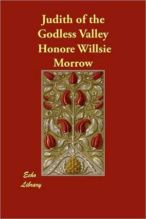 Judith of the Godless Valley de Honor Willsie Morrow