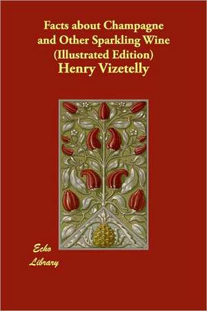 Facts about Champagne and Other Sparkling Wine (Illustrated Edition) de Henry Vizetelly