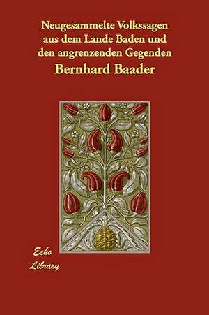 Neugesammelte Volkssagen Aus Dem Lande Baden Und Den Angrenzenden Gegenden de Bernhard Baader