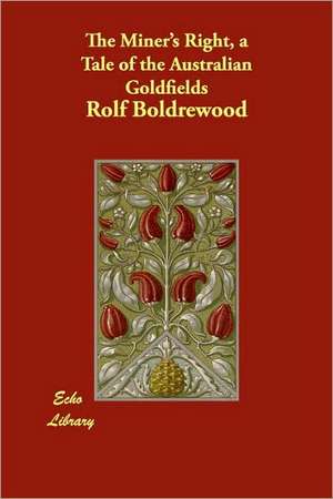 The Miner's Right, a Tale of the Australian Goldfields de Rolf Boldrewood