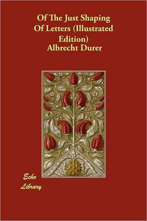 Of the Just Shaping of Letters (Illustrated Edition): The Thought and Speech of Animals de Albrecht Durer