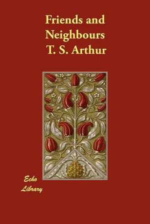 Friends and Neighbours de T. S. Arthur