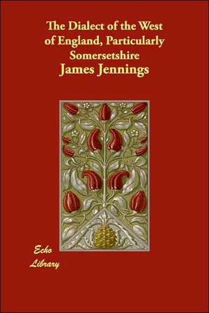 The Dialect of the West of England, Particularly Somersetshire de James George Jennings