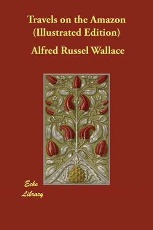 Travels on the Amazon (Illustrated Edition) de Alfred Russel Wallace