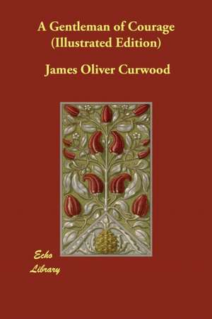 A Gentleman of Courage (Illustrated Edition) de James Oliver Curwood