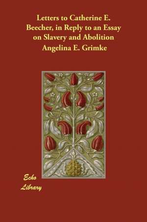 Letters to Catherine E. Beecher, in Reply to an Essay on Slavery and Abolition de Angelina E. Grimke