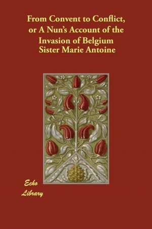 From Convent to Conflict, or A Nun's Account of the Invasion of Belgium de Sister Marie Antoine