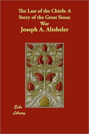 The Last of the Chiefs: A Story of the Great Sioux War de Joseph A. Altsheler