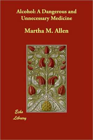 Alcohol: A Dangerous and Unnecessary Medicine de Martha M. Allen