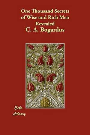 One Thousand Secrets of Wise and Rich Men Revealed de C. A. Bogardus