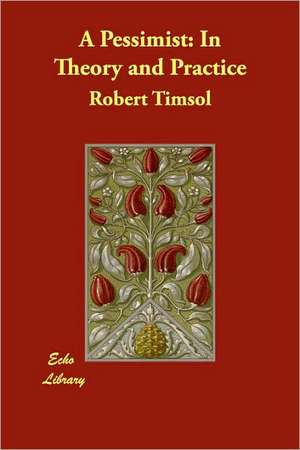 A Pessimist: In Theory and Practice de Robert Timsol