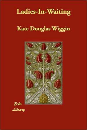 Ladies-In-Waiting de Kate Douglas Wiggin