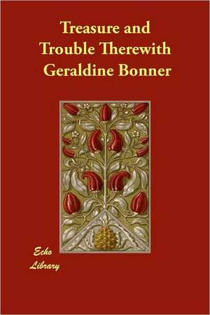 Treasure and Trouble Therewith de Geraldine Bonner