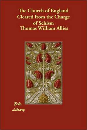 The Church of England Cleared from the Charge of Schism de Thomas William Allies