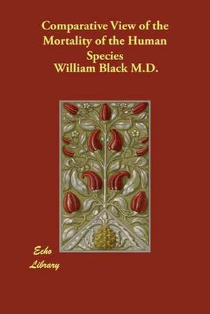 Comparative View of the Mortality of the Human Species de William Black M. D.