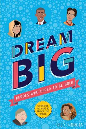 Dream Big! Heroes Who Dared to Be Bold (100 people - 100 ways to change the world) de Sally Morgan