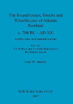 The Roundhouses, Brochs and Wheelhouses of Atlantic Scotland c. 700 BC - AD 500, Part 2, Volume I de Euan W. Mackie